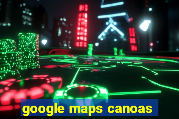 google maps canoas